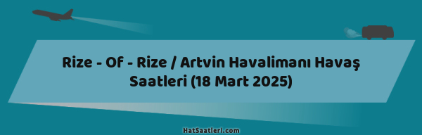 Rize - Of - Rize / Artvin Havalimanı Havaş Saatleri (18 Mart 2025)